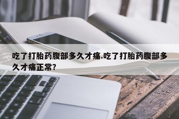 打胎药专卖微信联系方式亲测有效!吃了打胎药腹部多久才痛.吃了打胎药腹部多久才痛正常？