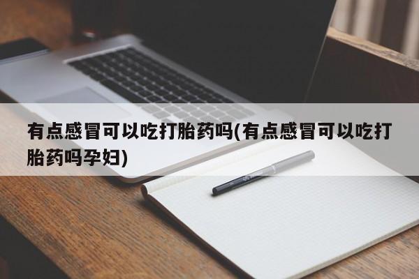打胎药专卖微信联系方式亲测有效!有点感冒可以吃打胎药吗(有点感冒可以吃打胎药吗孕妇)