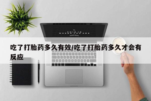 打胎药专卖微信联系方式亲测有效!吃了打胎药多久有效/吃了打胎药多久才会有反应
