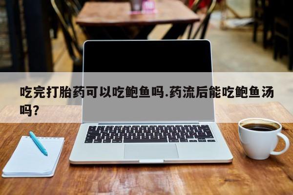 打胎药专卖微信联系方式亲测有效!吃完打胎药可以吃鲍鱼吗.药流后能吃鲍鱼汤吗？