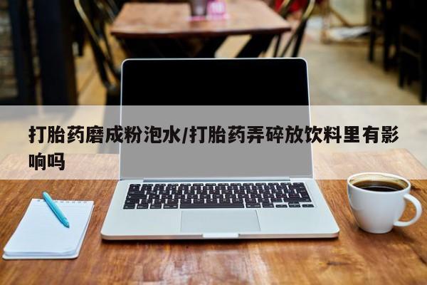 打胎药专卖微信联系方式亲测有效!打胎药磨成粉泡水/打胎药弄碎放饮料里有影响吗
