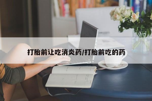 打胎药专卖微信联系方式亲测有效!打胎前让吃消炎药/打胎前吃的药