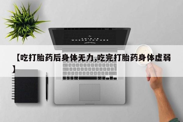 打胎药专卖微信联系方式亲测有效!【吃打胎药后身体无力,吃完打胎药身体虚弱】