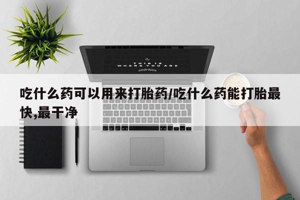 打胎药专卖微信联系方式亲测有效!吃什么药可以用来打胎药/吃什么药能打胎最快,最干净