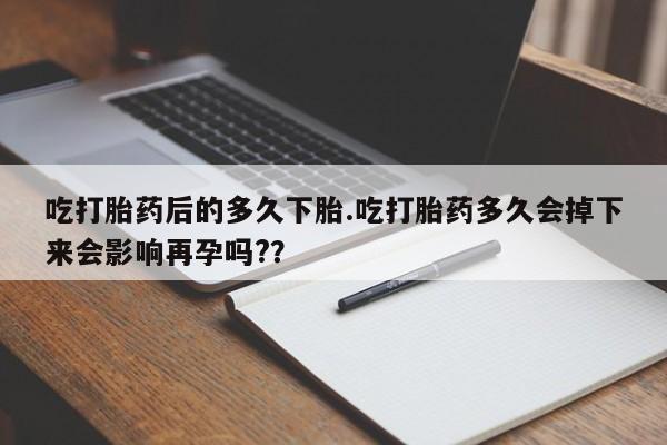 打胎药专卖微信联系方式亲测有效!吃打胎药后的多久下胎.吃打胎药多久会掉下来会影响再孕吗?？