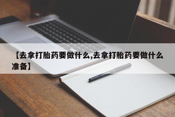 打胎药专卖微信联系方式亲测有效!【去拿打胎药要做什么,去拿打胎药要做什么准备】
