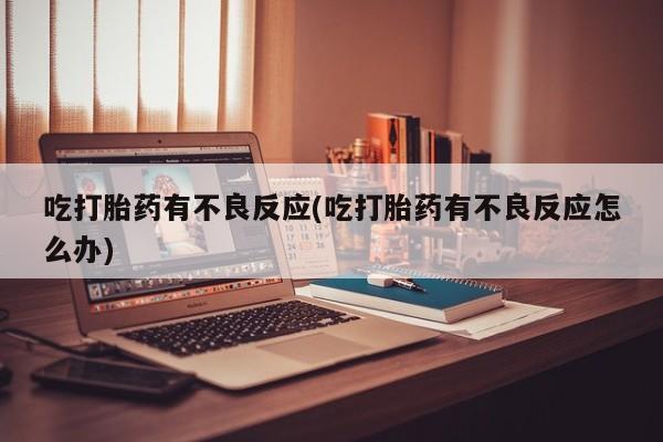 打胎药专卖微信联系方式亲测有效!吃打胎药有不良反应(吃打胎药有不良反应怎么办)