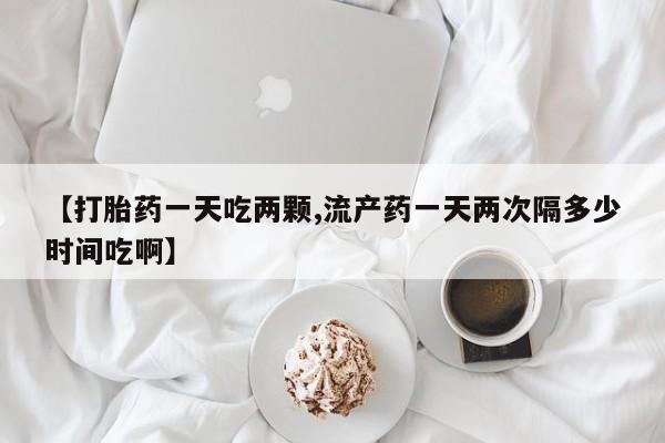 打胎药专卖微信联系方式亲测有效!【打胎药一天吃两颗,流产药一天两次隔多少时间吃啊】