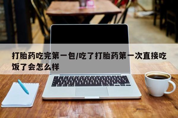 打胎药专卖微信联系方式亲测有效!打胎药吃完第一包/吃了打胎药第一次直接吃饭了会怎么样