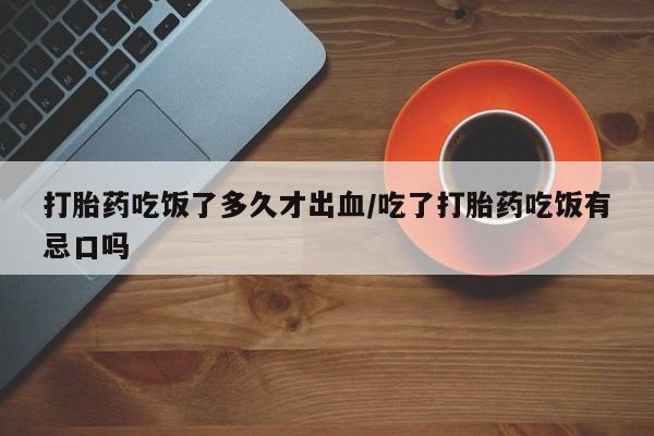 打胎药专卖微信联系方式亲测有效!打胎药吃饭了多久才出血/吃了打胎药吃饭有忌口吗