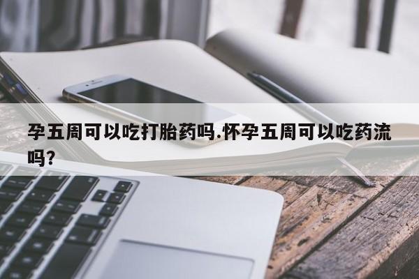 打胎药专卖微信联系方式亲测有效!孕五周可以吃打胎药吗.怀孕五周可以吃药流吗？