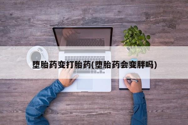 打胎药专卖微信联系方式亲测有效!堕胎药变打胎药(堕胎药会变胖吗)