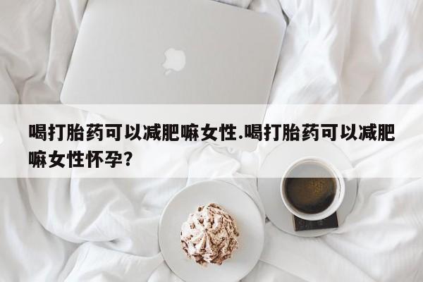 打胎药专卖微信联系方式亲测有效!喝打胎药可以减肥嘛女性.喝打胎药可以减肥嘛女性怀孕？