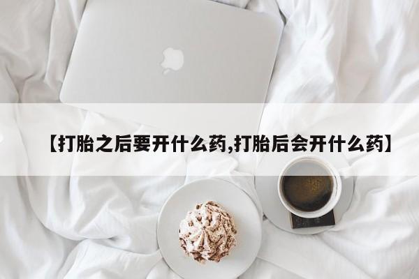 打胎药专卖微信联系方式亲测有效!【打胎之后要开什么药,打胎后会开什么药】