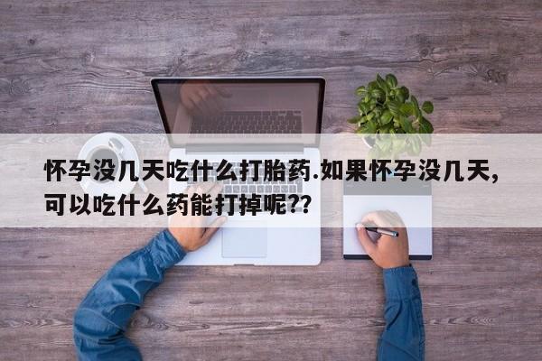 打胎药专卖微信联系方式亲测有效!怀孕没几天吃什么打胎药.如果怀孕没几天,可以吃什么药能打掉呢?？