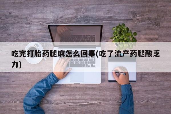 打胎药专卖微信联系方式亲测有效!吃完打胎药腿麻怎么回事(吃了流产药腿酸乏力)