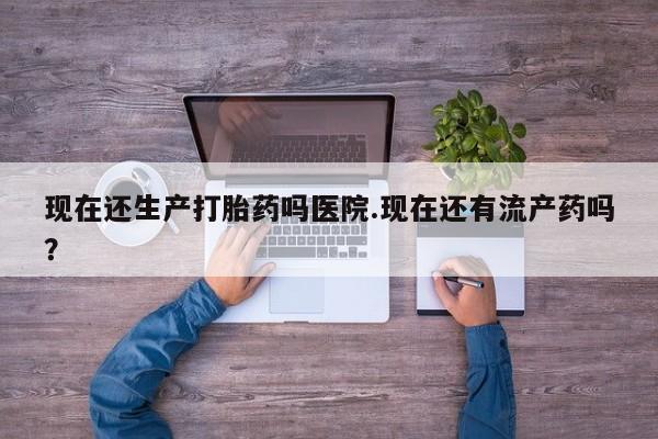 打胎药专卖微信联系方式亲测有效!现在还生产打胎药吗医院.现在还有流产药吗？