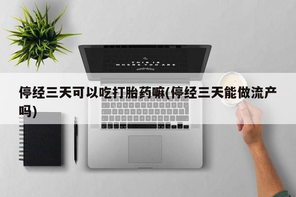 打胎药专卖微信联系方式亲测有效!停经三天可以吃打胎药嘛(停经三天能做流产吗)