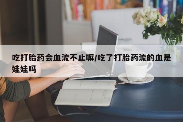 打胎药专卖微信联系方式亲测有效!吃打胎药会血流不止嘛/吃了打胎药流的血是娃娃吗