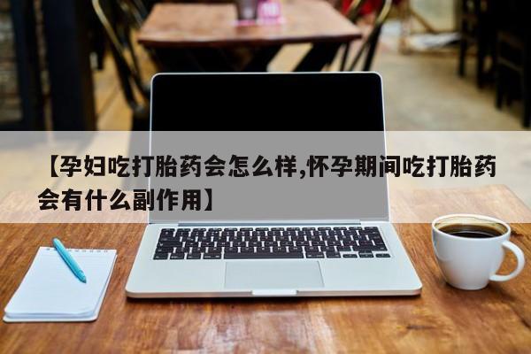 打胎药专卖微信联系方式亲测有效!【孕妇吃打胎药会怎么样,怀孕期间吃打胎药会有什么副作用】