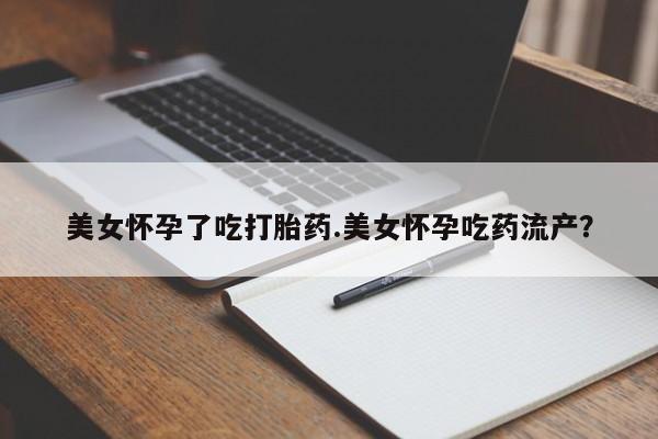 打胎药专卖微信联系方式亲测有效!美女怀孕了吃打胎药.美女怀孕吃药流产？