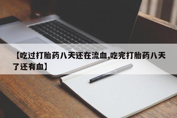 打胎药专卖微信联系方式亲测有效!【吃过打胎药八天还在流血,吃完打胎药八天了还有血】