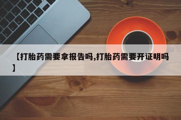 打胎药专卖微信联系方式亲测有效!【打胎药需要拿报告吗,打胎药需要开证明吗】