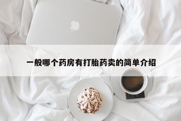 打胎药专卖微信联系方式亲测有效!一般哪个药房有打胎药卖的简单介绍