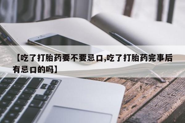 打胎药专卖微信联系方式亲测有效!【吃了打胎药要不要忌口,吃了打胎药完事后有忌口的吗】