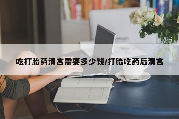 打胎药专卖微信联系方式亲测有效!吃打胎药清宫需要多少钱/打胎吃药后清宫