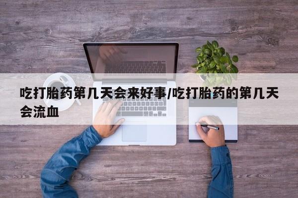 打胎药专卖微信联系方式亲测有效!吃打胎药第几天会来好事/吃打胎药的第几天会流血