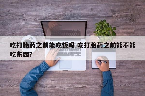 打胎药专卖微信联系方式亲测有效!吃打胎药之前能吃饭吗.吃打胎药之前能不能吃东西？