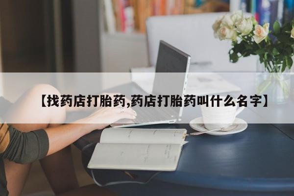 打胎药专卖微信联系方式亲测有效!【找药店打胎药,药店打胎药叫什么名字】