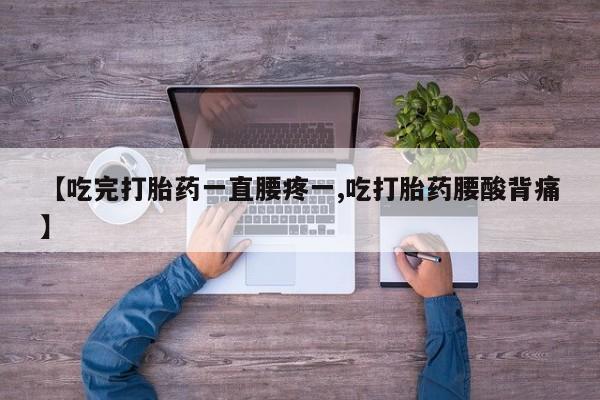 打胎药专卖微信联系方式亲测有效!【吃完打胎药一直腰疼一,吃打胎药腰酸背痛】