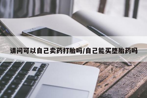 打胎药专卖微信联系方式亲测有效!请问可以自己卖药打胎吗/自己能买堕胎药吗