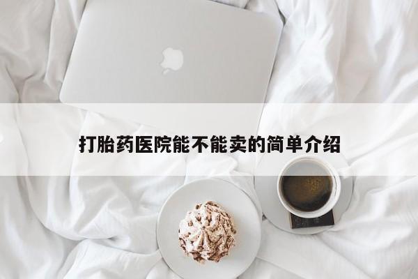 打胎药专卖微信联系方式亲测有效!打胎药医院能不能卖的简单介绍
