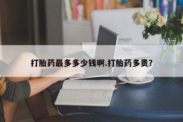 打胎药专卖微信联系方式亲测有效!打胎药最多多少钱啊.打胎药多贵？