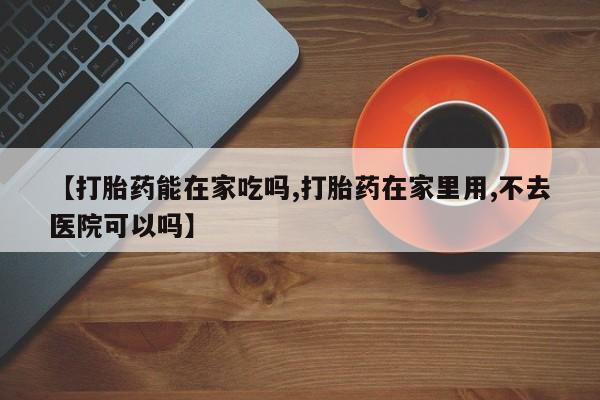 打胎药专卖微信联系方式亲测有效!【打胎药能在家吃吗,打胎药在家里用,不去医院可以吗】
