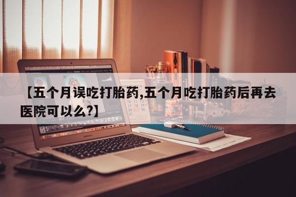 打胎药专卖微信联系方式亲测有效!【五个月误吃打胎药,五个月吃打胎药后再去医院可以么?】