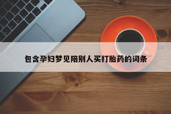 打胎药专卖微信联系方式亲测有效!包含孕妇梦见陪别人买打胎药的词条