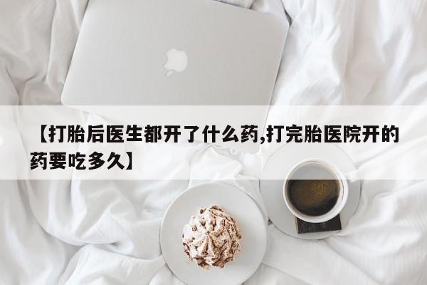 打胎药专卖微信联系方式亲测有效!【打胎后医生都开了什么药,打完胎医院开的药要吃多久】