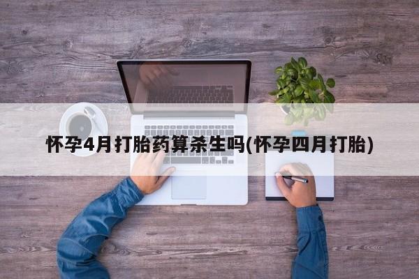打胎药专卖微信联系方式亲测有效!怀孕4月打胎药算杀生吗(怀孕四月打胎)