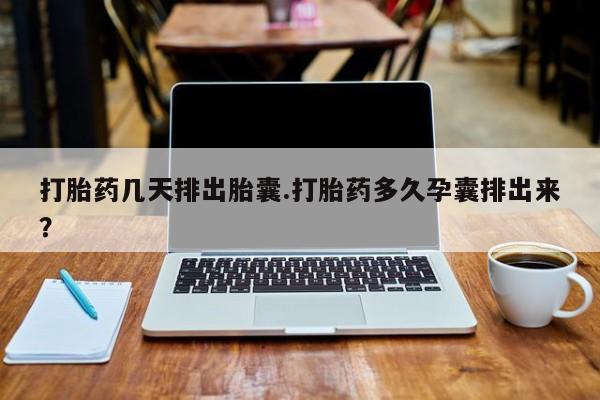 打胎药专卖微信联系方式亲测有效!打胎药几天排出胎囊.打胎药多久孕囊排出来？