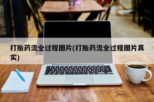 打胎药专卖微信联系方式亲测有效!打胎药流全过程图片(打胎药流全过程图片真实)