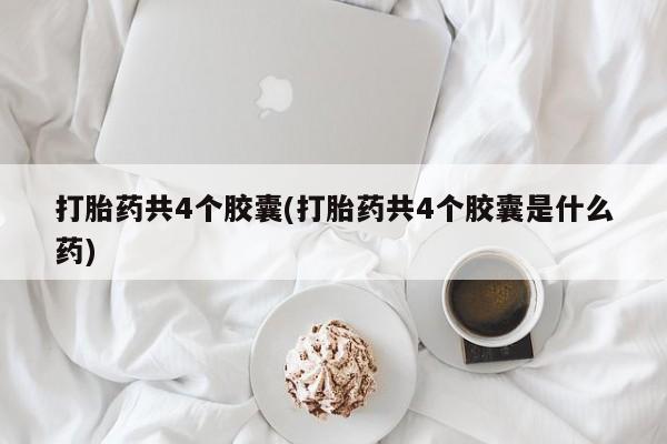 打胎药专卖微信联系方式亲测有效!打胎药共4个胶囊(打胎药共4个胶囊是什么药)
