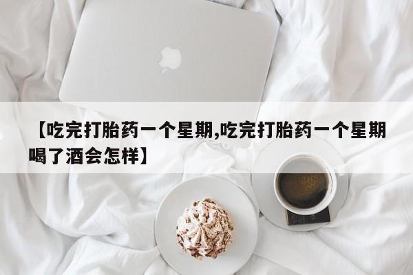 打胎药专卖微信联系方式亲测有效!【吃完打胎药一个星期,吃完打胎药一个星期喝了酒会怎样】