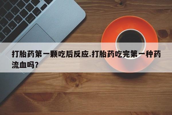 打胎药专卖微信联系方式亲测有效!打胎药第一颗吃后反应.打胎药吃完第一种药流血吗？