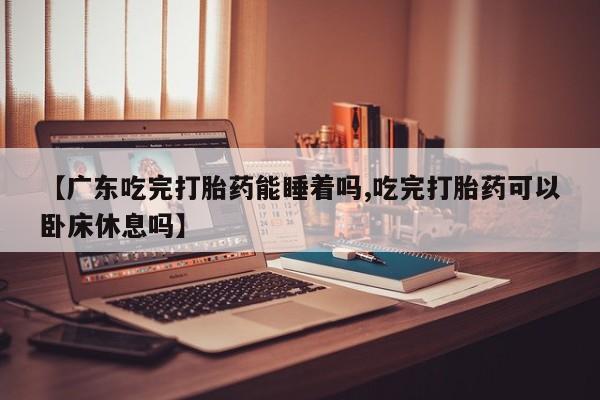 打胎药专卖微信联系方式亲测有效!【广东吃完打胎药能睡着吗,吃完打胎药可以卧床休息吗】