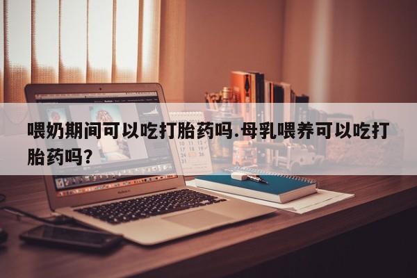 打胎药专卖微信联系方式亲测有效!喂奶期间可以吃打胎药吗.母乳喂养可以吃打胎药吗？