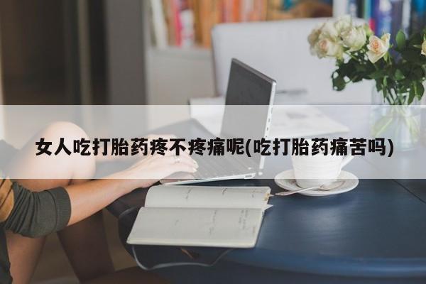 打胎药专卖微信联系方式亲测有效!女人吃打胎药疼不疼痛呢(吃打胎药痛苦吗)